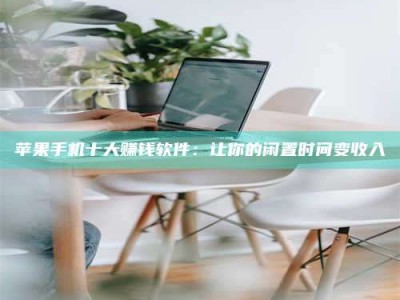 东至苹果手机十大赚钱软件：让你的闲置时间变收入