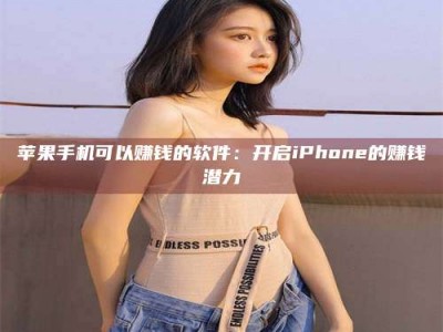 东至苹果手机可以赚钱的软件：开启iPhone的赚钱潜力